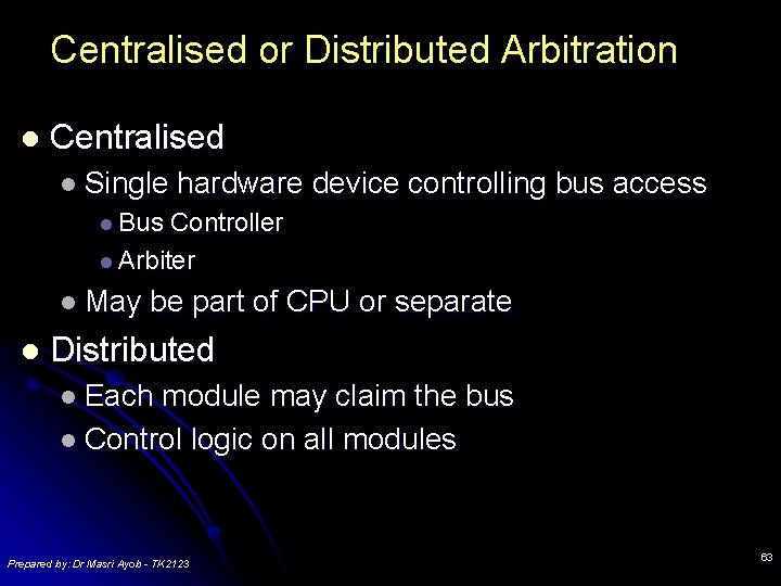Centralised or Distributed Arbitration l Centralised l Single hardware device controlling bus access l Centralised or Distributed Arbitration l Centralised l Single hardware device controlling bus access l