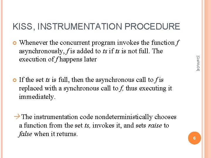 KISS, INSTRUMENTATION PROCEDURE Whenever the concurrent program invokes the function f asynchronously, f is KISS, INSTRUMENTATION PROCEDURE Whenever the concurrent program invokes the function f asynchronously, f is