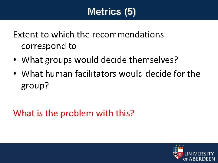 Metrics (5) Extent to which the recommendations correspond to • What groups would decide