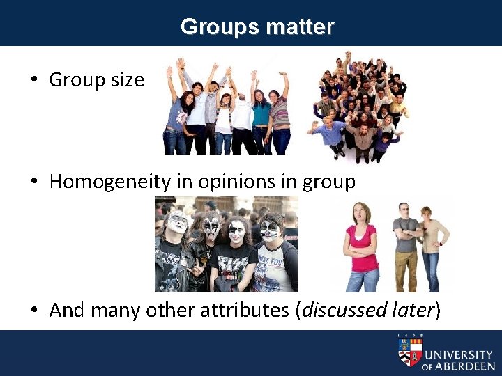 Groups matter • Group size • Homogeneity in opinions in group • And many