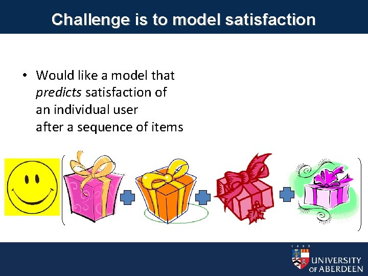 Challenge is to model satisfaction • Would like a model that predicts satisfaction of