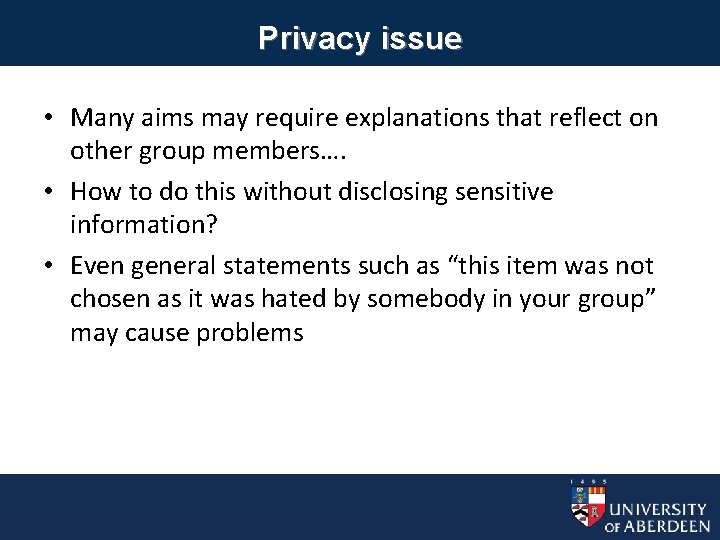 Privacy issue • Many aims may require explanations that reflect on other group members….