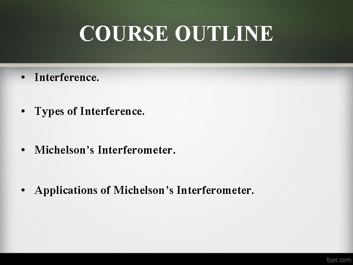 COURSE OUTLINE • Interference. • Types of Interference. • Michelson’s Interferometer. • Applications of