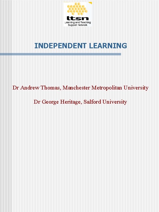 INDEPENDENT LEARNING Dr Andrew Thomas, Manchester Metropolitan University Dr George Heritage, Salford University 
