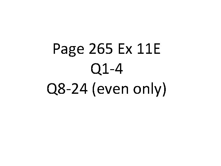 Page 265 Ex 11 E Q 1 -4 Q 8 -24 (even only) 