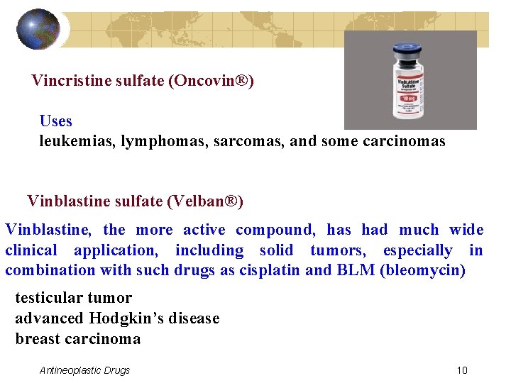Vincristine sulfate (Oncovin®) Uses leukemias, lymphomas, sarcomas, and some carcinomas Vinblastine sulfate (Velban®) Vinblastine,