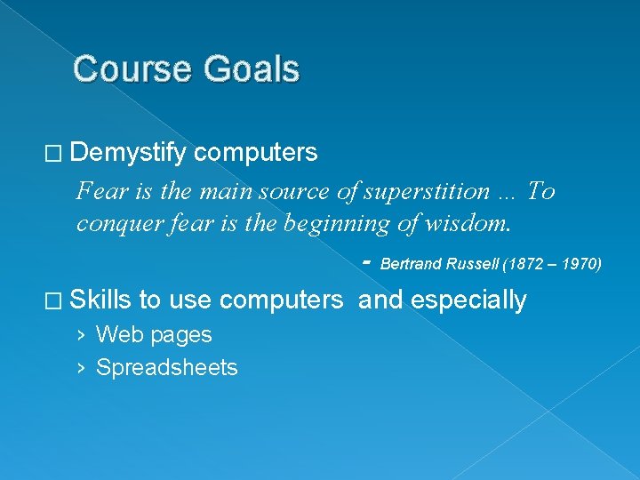 Course Goals � Demystify computers Fear is the main source of superstition … To