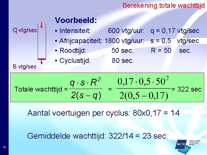 Berekening totale wachttijd Voorbeeld: q vtg/sec s vtg/sec • Intensiteit: 600 vtg/uur: q =