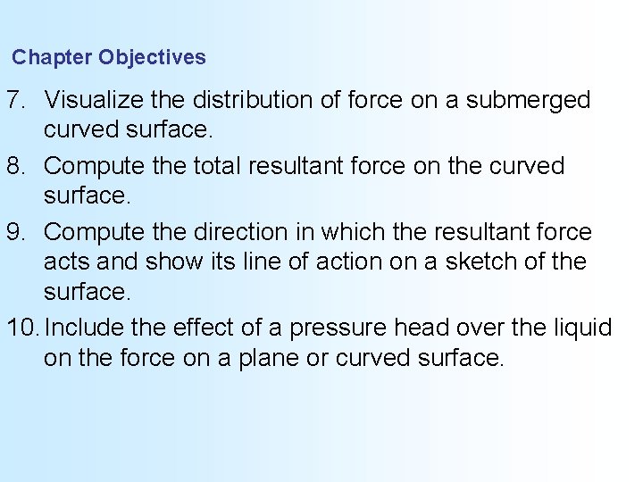 Chapter Objectives 7. Visualize the distribution of force on a submerged curved surface. 8.