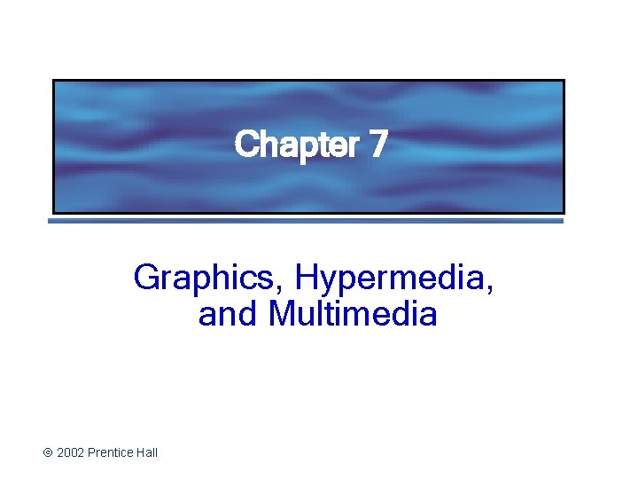 Chapter 7 Graphics, Hypermedia, and Multimedia 2002 Prentice Hall 