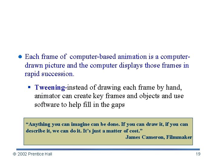 Animation: Graphics in Time Each frame of computer-based animation is a computerdrawn picture and