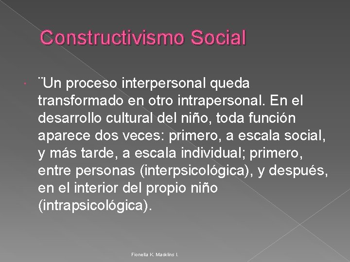 Constructivismo Social ¨Un proceso interpersonal queda transformado en otro intrapersonal. En el desarrollo cultural