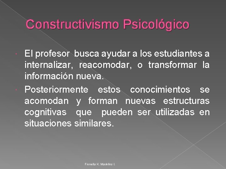 Constructivismo Psicológico El profesor busca ayudar a los estudiantes a internalizar, reacomodar, o transformar