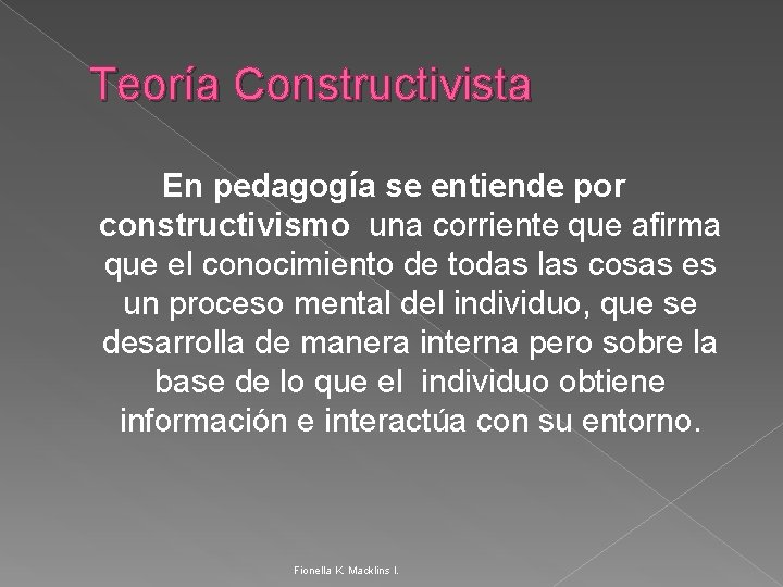 Teoría Constructivista En pedagogía se entiende por constructivismo una corriente que afirma que el