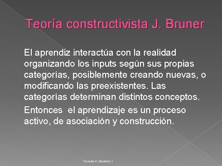 Teoría constructivista J. Bruner El aprendiz interactúa con la realidad organizando los inputs según