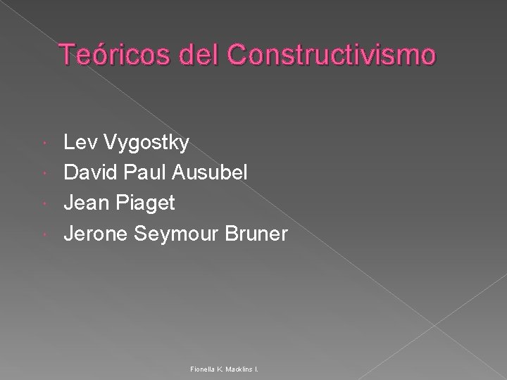Teóricos del Constructivismo Lev Vygostky David Paul Ausubel Jean Piaget Jerone Seymour Bruner Fionella