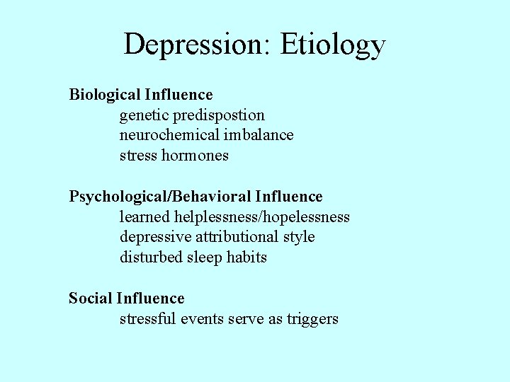 Depression: Etiology Biological Influence genetic predispostion neurochemical imbalance stress hormones Psychological/Behavioral Influence learned helplessness/hopelessness