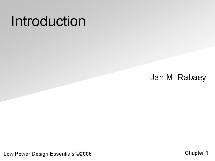 Introduction Jan M. Rabaey Low Power Design Essentials © 2008 Chapter 1 