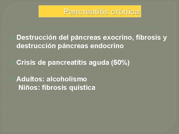 Pancreatitis crónica � Destrucción del páncreas exocrino, fibrosis y destrucción páncreas endocrino � Crisis