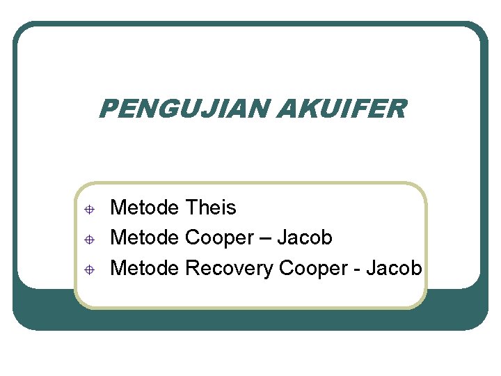 PENGUJIAN AKUIFER Metode Theis Metode Cooper – Jacob Metode Recovery Cooper - Jacob 