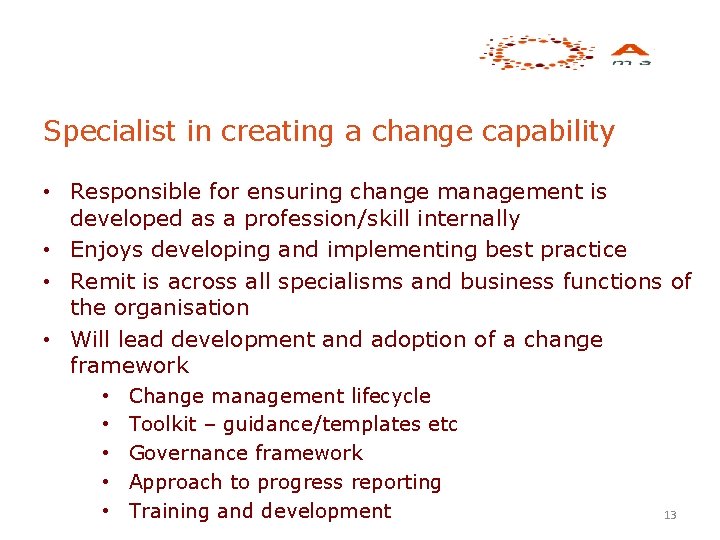 Specialist in creating a change capability • Responsible for ensuring change management is developed