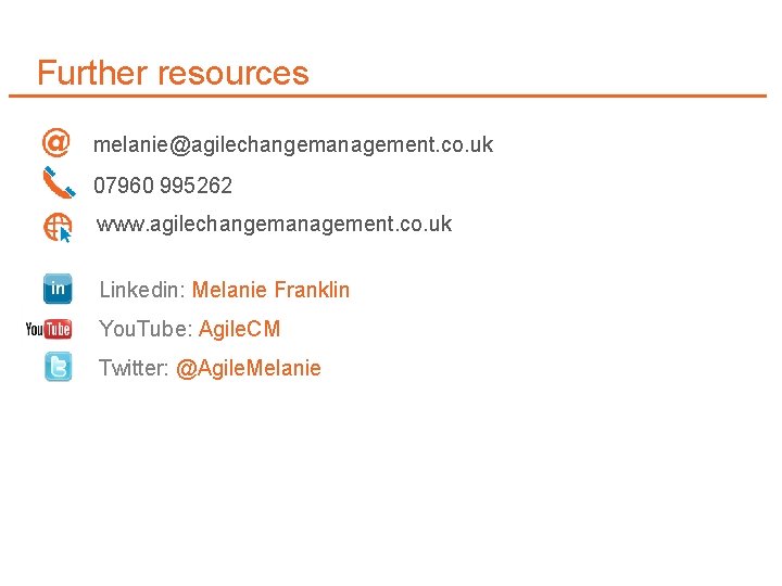 Further resources melanie@agilechangemanagement. co. uk 07960 995262 www. agilechangemanagement. co. uk Linkedin: Melanie Franklin