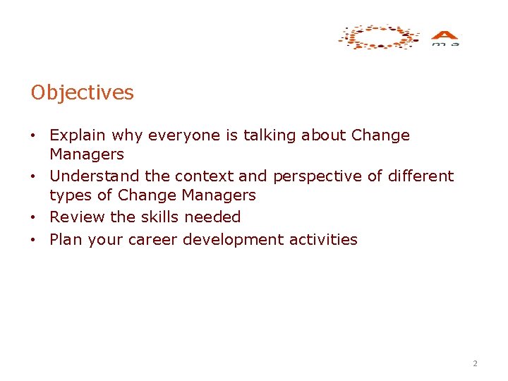 Objectives • Explain why everyone is talking about Change Managers • Understand the context