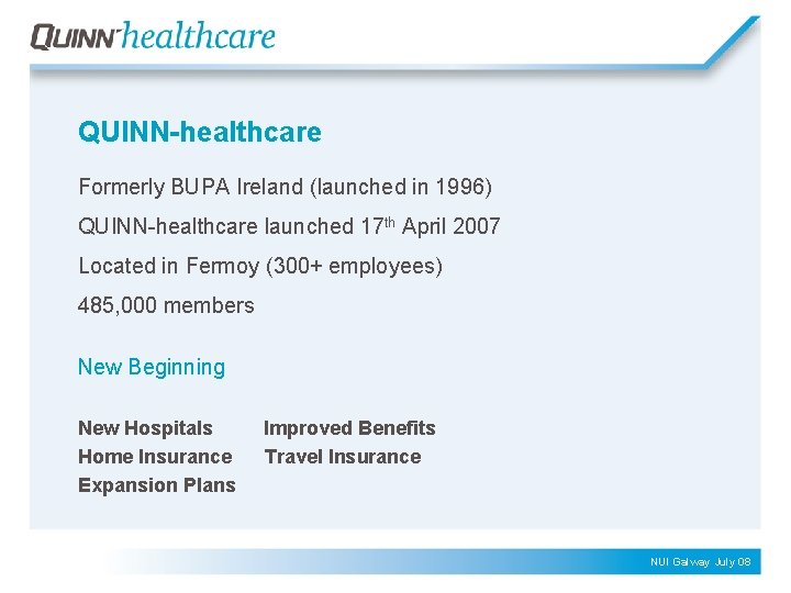 QUINN-healthcare Formerly BUPA Ireland (launched in 1996) QUINN-healthcare launched 17 th April 2007 Located