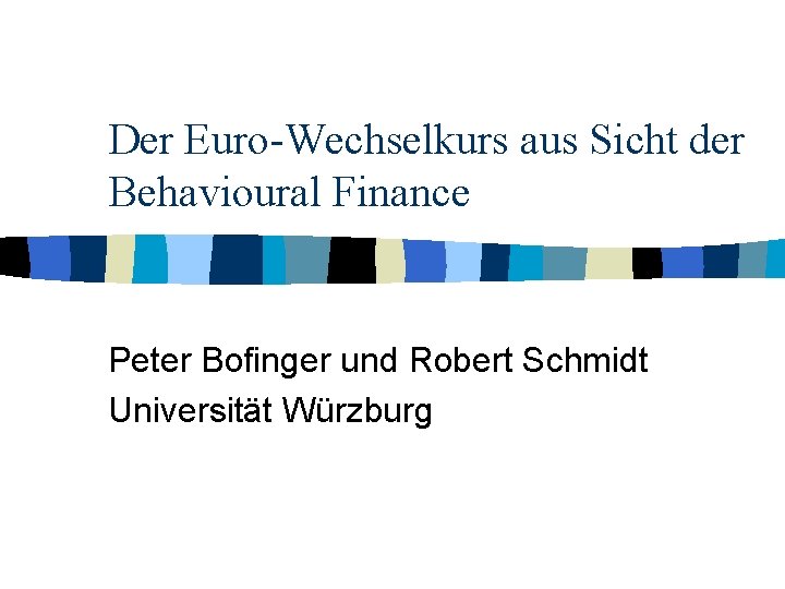 Der Euro-Wechselkurs aus Sicht der Behavioural Finance Peter Bofinger und Robert Schmidt Universität Würzburg