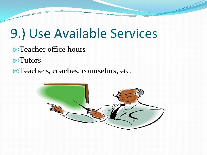 9. ) Use Available Services Teacher office hours Tutors Teachers, coaches, counselors, etc. 