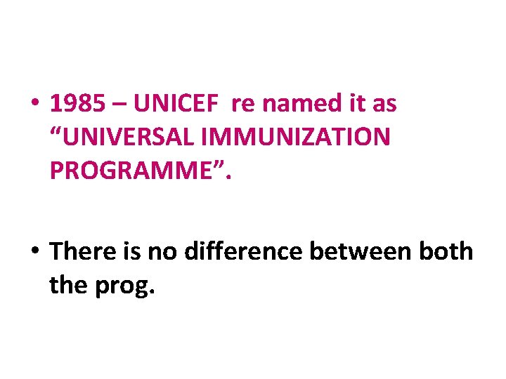  • 1985 – UNICEF re named it as “UNIVERSAL IMMUNIZATION PROGRAMME”. • There