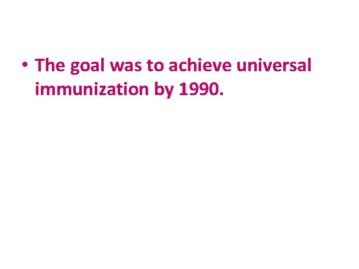  • The goal was to achieve universal immunization by 1990. 