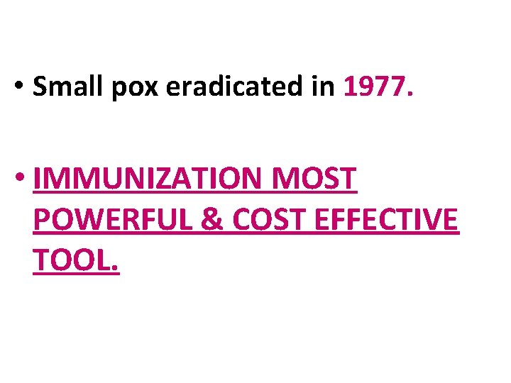  • Small pox eradicated in 1977. • IMMUNIZATION MOST POWERFUL & COST EFFECTIVE