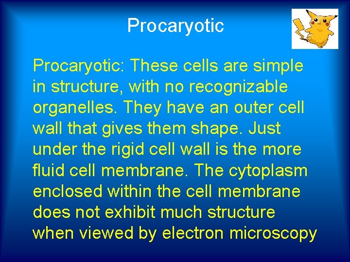  Procaryotic: These cells are simple in structure, with no recognizable organelles. They have