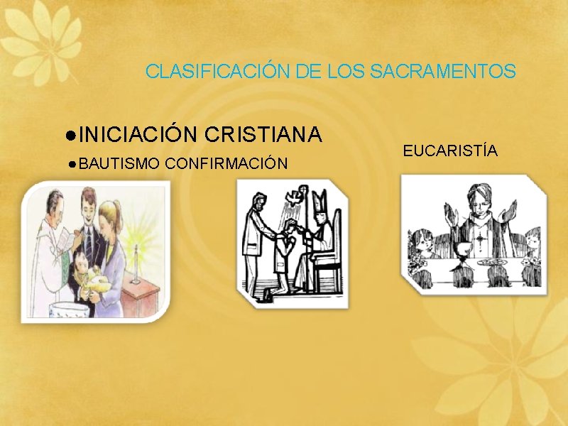 CLASIFICACIÓN DE LOS SACRAMENTOS ●INICIACIÓN CRISTIANA ● BAUTISMO CONFIRMACIÓN EUCARISTÍA 