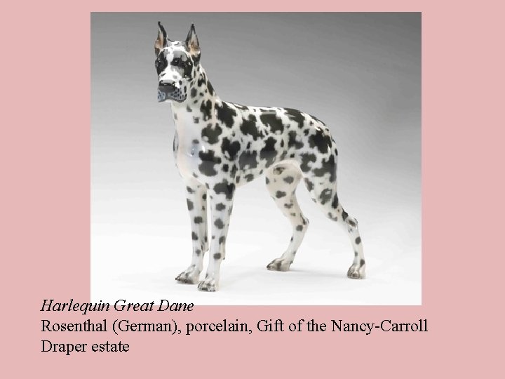 Harlequin Great Dane Rosenthal (German), porcelain, Gift of the Nancy-Carroll Draper estate 