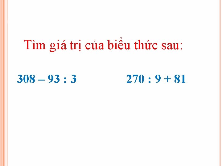 Tìm giá trị của biểu thức sau: 308 – 93 : 3 270 :