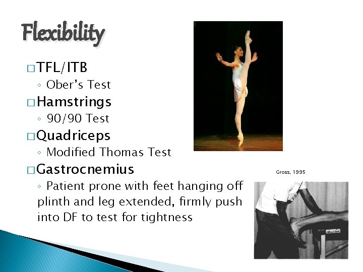 Flexibility � TFL/ITB ◦ Ober’s Test � Hamstrings ◦ 90/90 Test � Quadriceps ◦