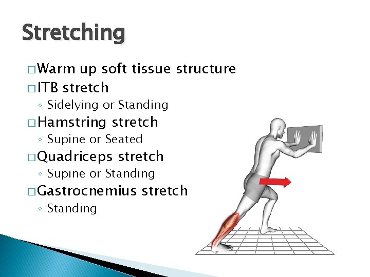 Stretching � Warm up soft tissue structure � ITB stretch ◦ Sidelying or Standing