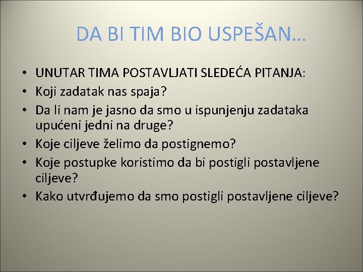 DA BI TIM BIO USPEŠAN… • UNUTAR TIMA POSTAVLJATI SLEDEĆA PITANJA: • Koji zadatak