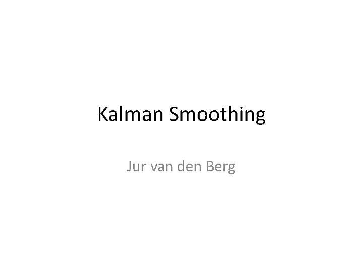 Kalman Smoothing Jur van den Berg 
