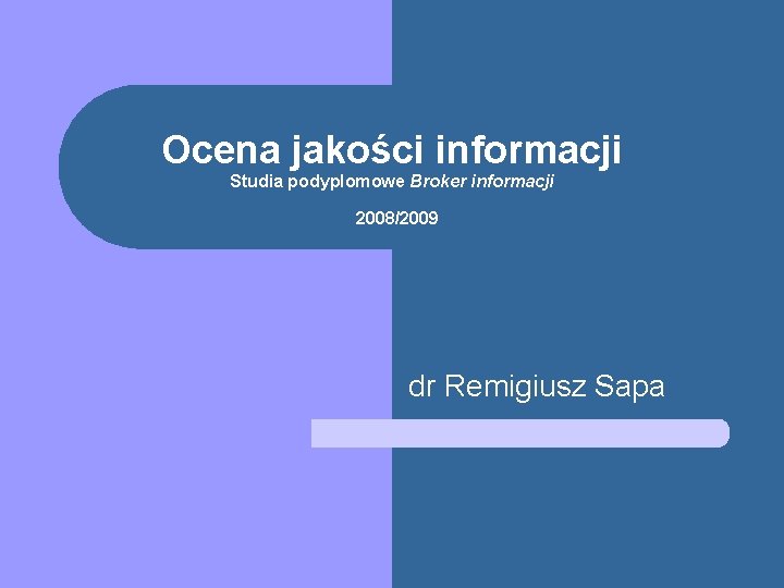 Ocena jakości informacji Studia podyplomowe Broker informacji 2008/2009 dr Remigiusz Sapa 
