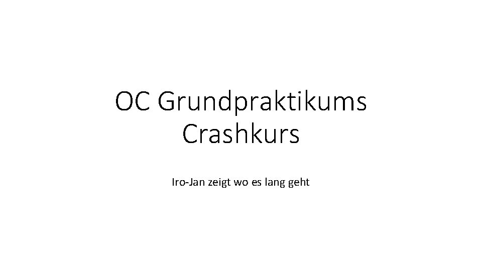 OC Grundpraktikums Crashkurs Iro-Jan zeigt wo es lang geht 