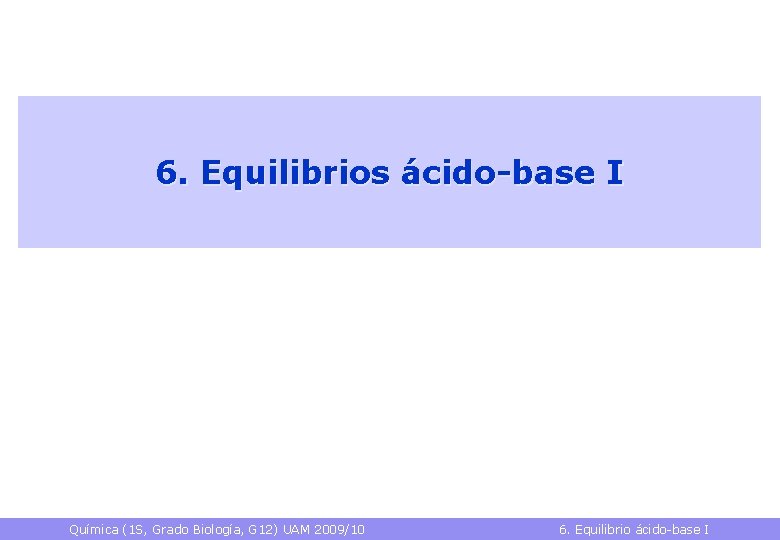 6. Equilibrios ácido-base I Química (1 S, Grado Biología, G 12) UAM 2009/10 6.