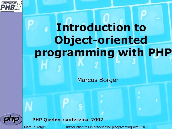 Introduction to Object-oriented programming with PHP Marcus Börger PHP Quebec conference 2007 Marcus Börger