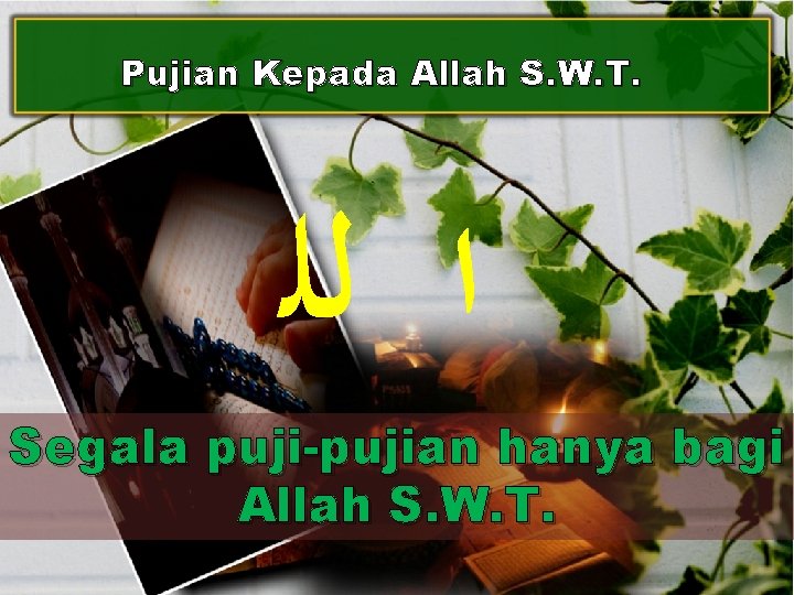 Pujian Kepada Allah S. W. T. ﺍ ﻟﻠ Segala puji-pujian hanya bagi Allah S.