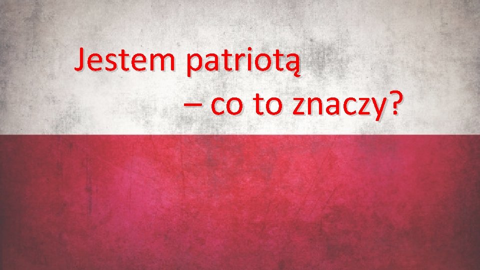 Jestem patriotą – co to znaczy? 