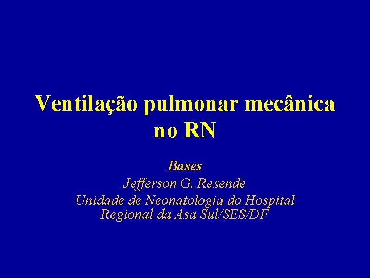 Ventilação pulmonar mecânica no RN Bases Jefferson G. Resende Unidade de Neonatologia do Hospital