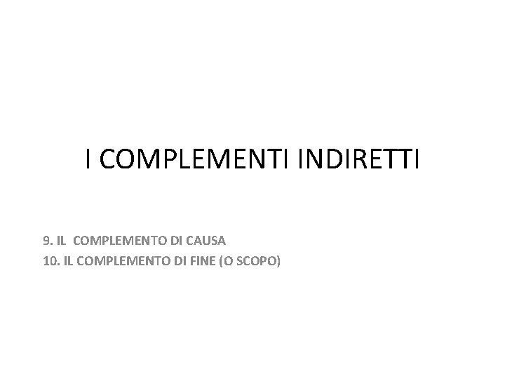 I COMPLEMENTI INDIRETTI 9. IL COMPLEMENTO DI CAUSA 10. IL COMPLEMENTO DI FINE (O
