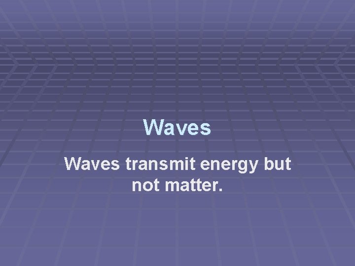 Waves transmit energy but not matter. 